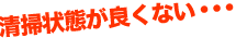 清掃状態が良くない・・・