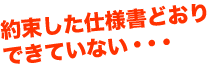 約束した仕様書どおりできていない・・・