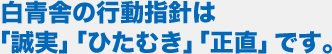 白青舎の行動指針は「誠実」「ひたむき」「正直」です。