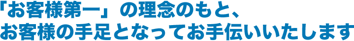 「お客様第一」の理念のもと、お客様の手足となってお手伝いいたします