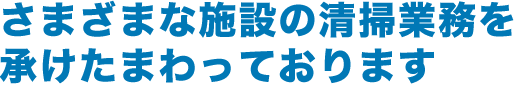 さまざまな施設の清掃業務を承けたまわっております
