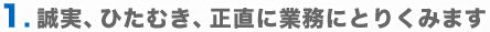 1.誠実、ひたむき、正直に業務にとりくみます