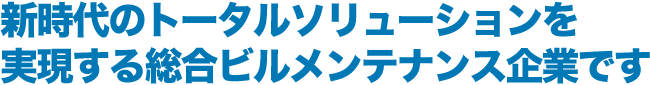 新時代のトータルソリューションを実現する総合ビルメンテナンス企業です
